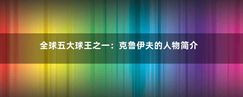 全球五大球王之一：克鲁伊夫的人物简介