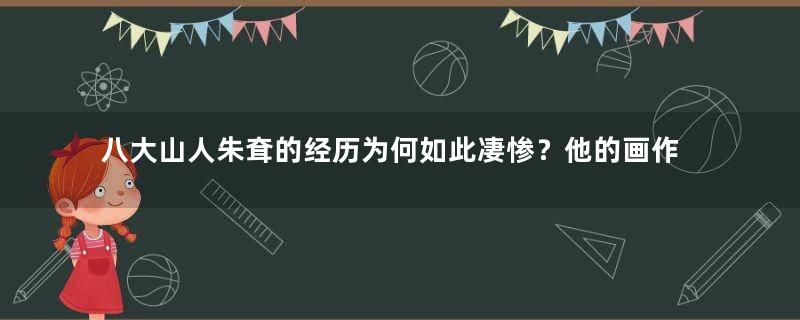 八大山人朱耷的经历为何如此凄惨？他的画作有何特点？