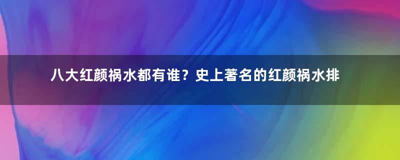 八大红颜祸水都有谁？史上著名的红颜祸水排名！