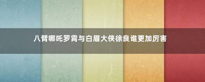 八臂哪吒罗霄与白眉大侠徐良谁更加厉害