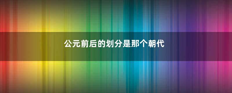 公元前后的划分是那个朝代