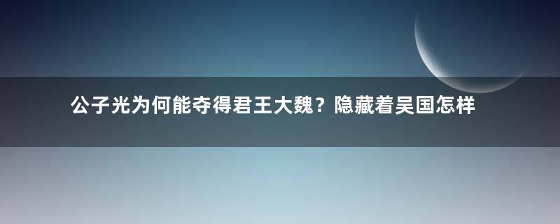 公子光为何能夺得君王大魏？隐藏着吴国怎样的政局变化