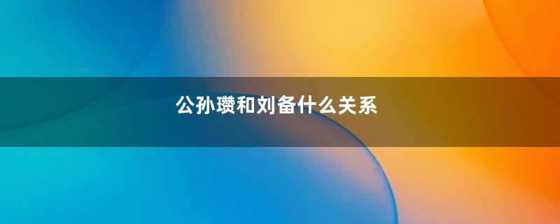 公孙瓒和刘备什么关系