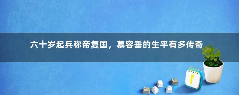 六十岁起兵称帝复国，慕容垂的生平有多传奇？