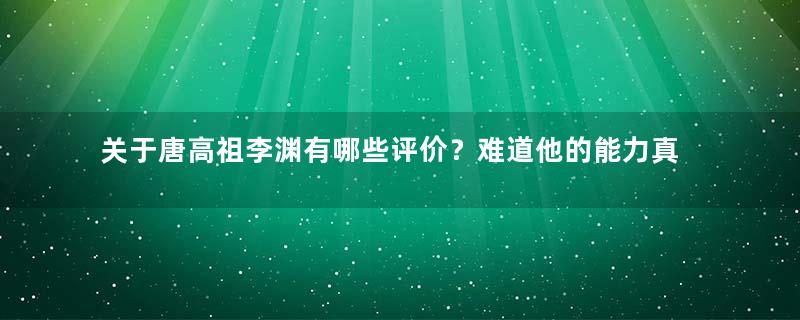 关于唐高祖李渊有哪些评价？难道他的能力真的很弱吗？