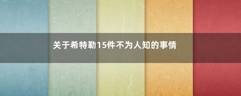 关于希特勒15件不为人知的事情