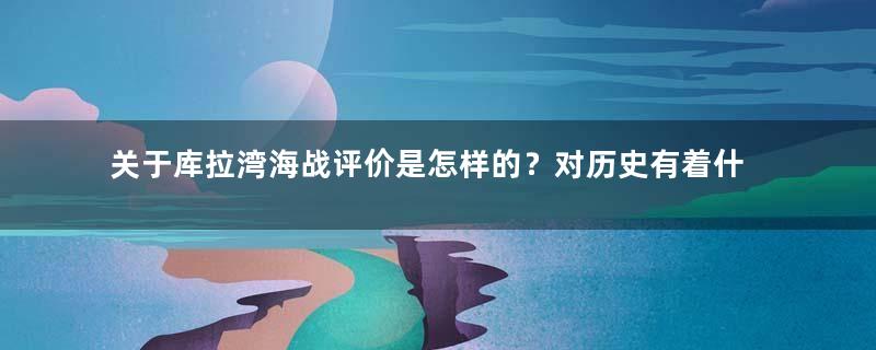 关于库拉湾海战评价是怎样的？对历史有着什么影响