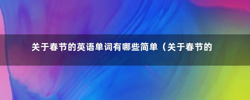 关于春节的英语单词有哪些简单（关于春节的英语单词和图片）