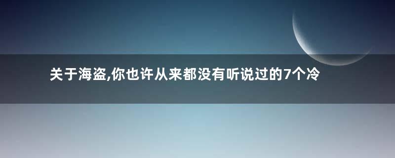 关于海盗,你也许从来都没有听说过的7个冷知识