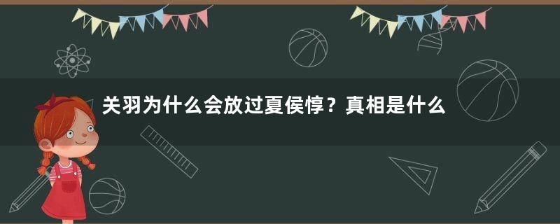 关羽为什么会放过夏侯惇？真相是什么