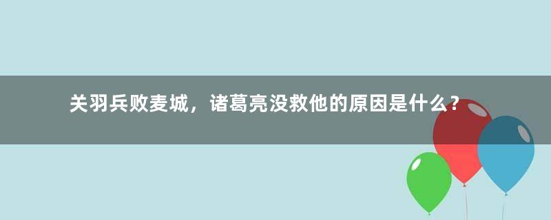 关羽兵败麦城，诸葛亮没救他的原因是什么？