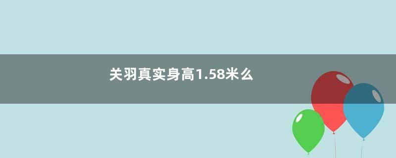 关羽真实身高1.58米么