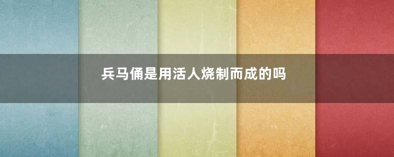 兵马俑是用活人烧制而成的吗