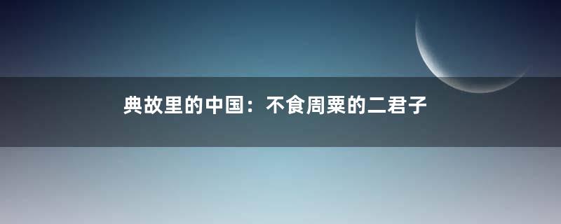 典故里的中国：不食周粟的二君子