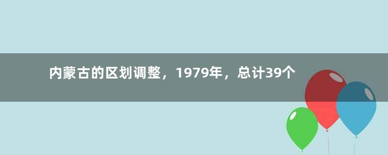 内蒙古的区划调整，1979年，总计39个县，为何划入了内蒙古？