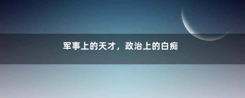 军事上的天才，政治上的白痴