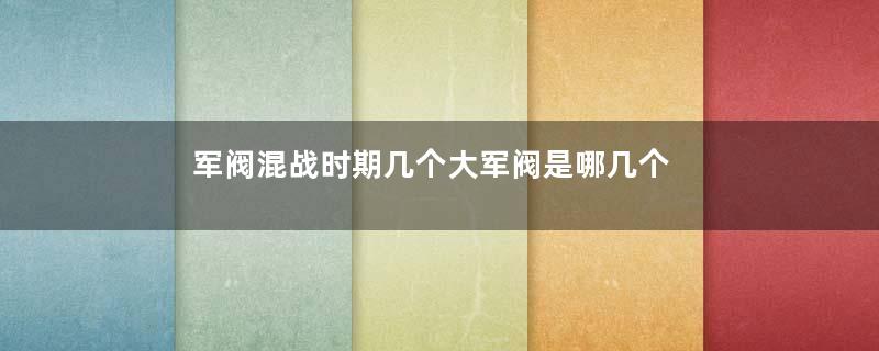 军阀混战时期几个大军阀是哪几个