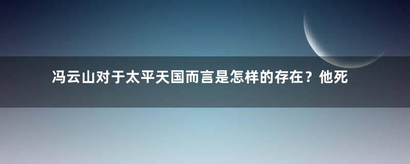 冯云山对于太平天国而言是怎样的存在？他死于进攻全州城吗？