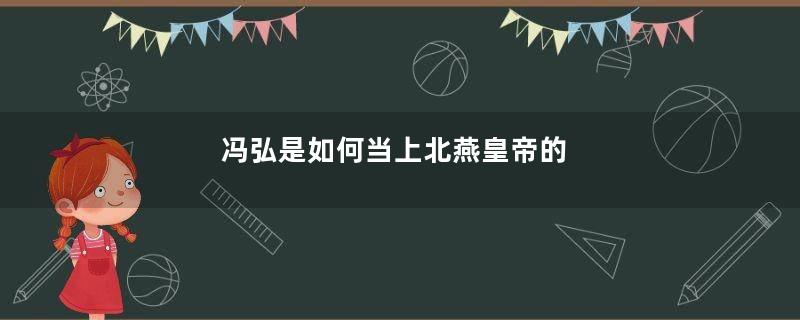 冯弘是如何当上北燕皇帝的