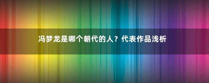 冯梦龙是哪个朝代的人？代表作品浅析