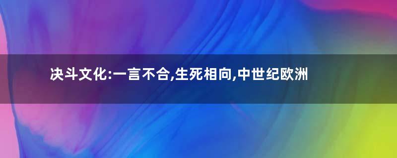 决斗文化:一言不合,生死相向,中世纪欧洲为何流行起决斗文化
