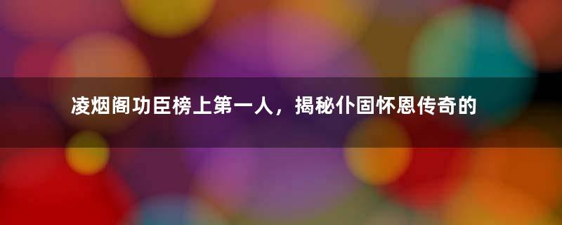 凌烟阁功臣榜上第一人，揭秘仆固怀恩传奇的一生