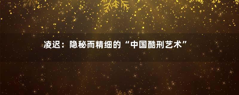 凌迟：隐秘而精细的“中国酷刑艺术”