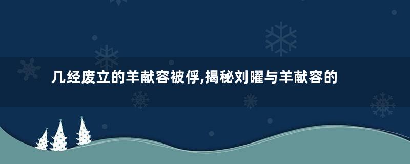 几经废立的羊献容被俘,揭秘刘曜与羊献容的故事
