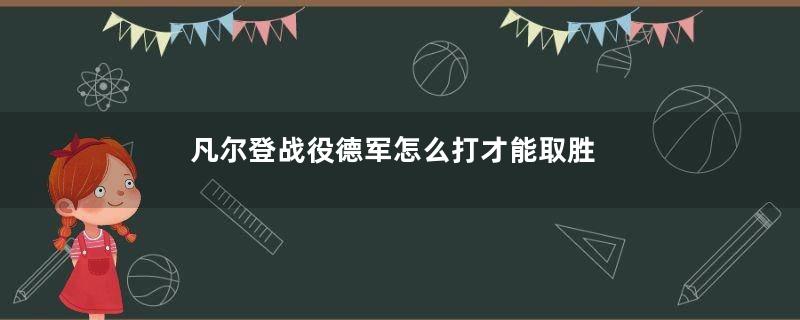 凡尔登战役德军怎么打才能取胜