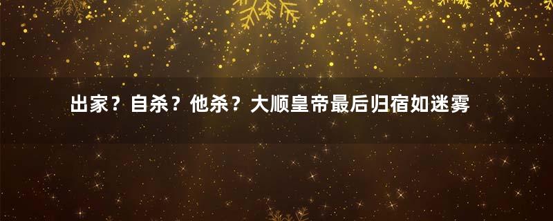 出家？自杀？他杀？大顺皇帝最后归宿如迷雾