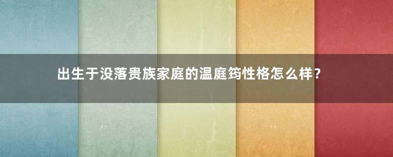 出生于没落贵族家庭的温庭筠性格怎么样？