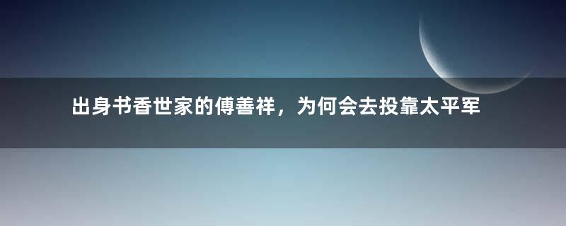 出身书香世家的傅善祥，为何会去投靠太平军？