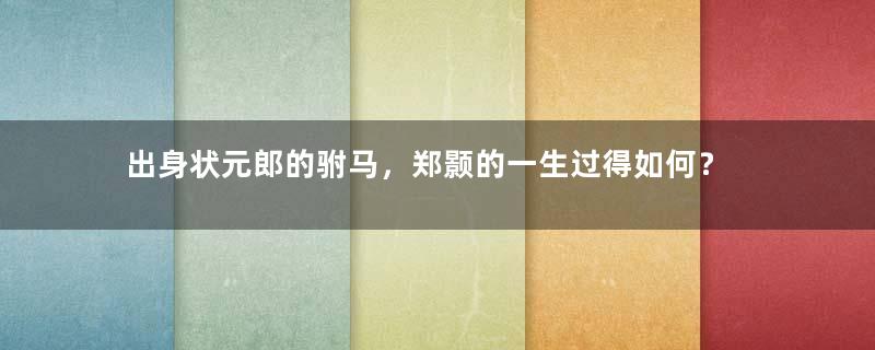 出身状元郎的驸马，郑颢的一生过得如何？