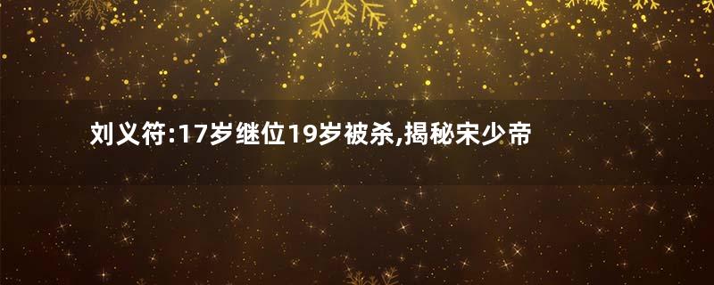 刘义符:17岁继位19岁被杀,揭秘宋少帝的作死人生
