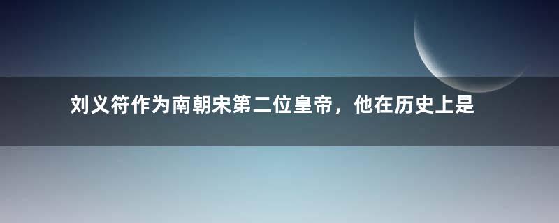 刘义符作为南朝宋第二位皇帝，他在历史上是个怎样的评价？