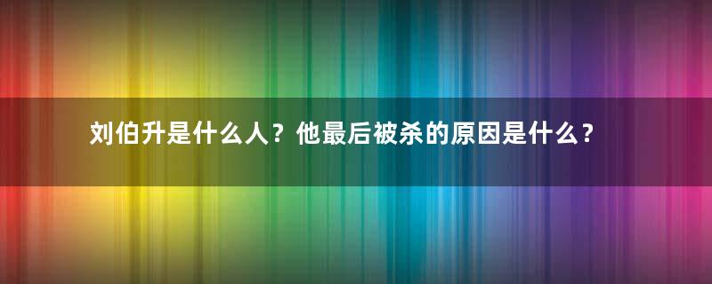 刘伯升是什么人？他最后被杀的原因是什么？