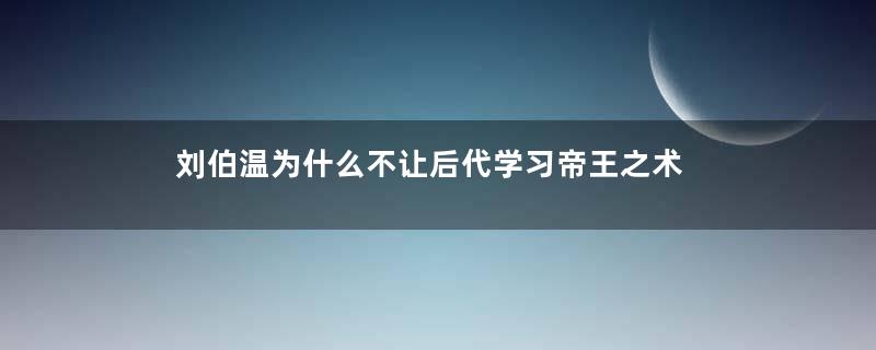 刘伯温为什么不让后代学习帝王之术