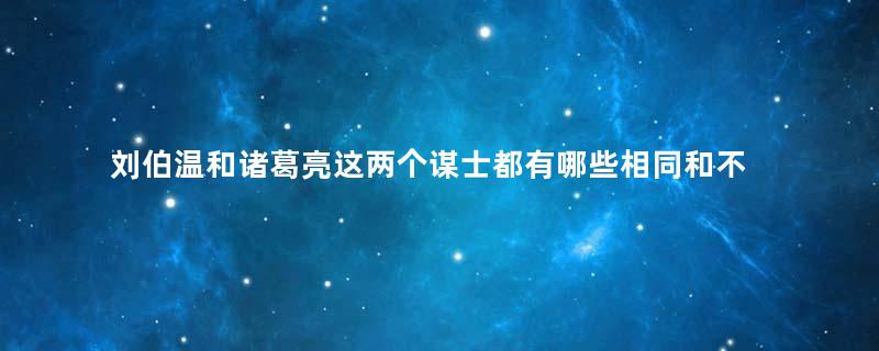 刘伯温和诸葛亮这两个谋士都有哪些相同和不同点呢？