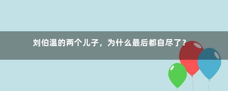 刘伯温的两个儿子，为什么最后都自尽了？