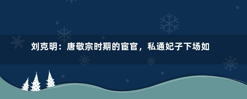 刘克明：唐敬宗时期的宦官，私通妃子下场如何？