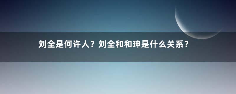 刘全是何许人？刘全和和珅是什么关系？