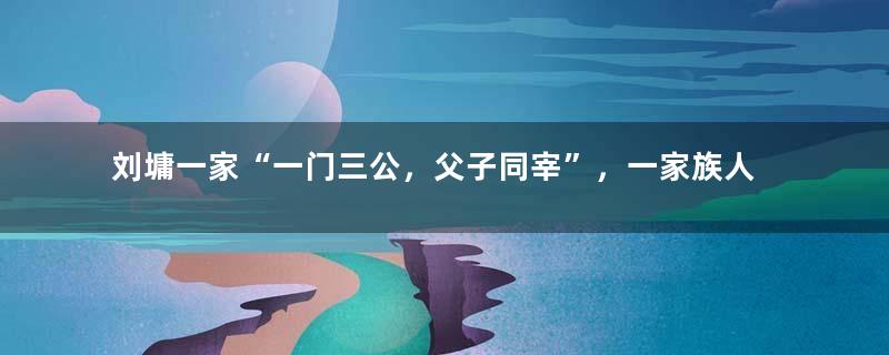 刘墉一家“一门三公，父子同宰”，一家族人才辈出