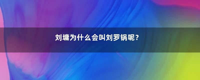 刘墉为什么会叫刘罗锅呢？