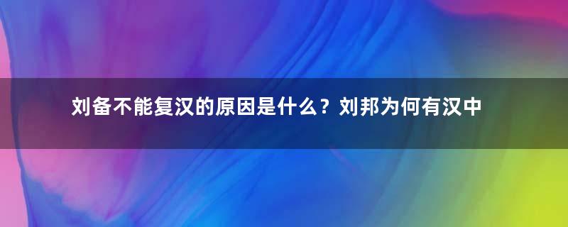 刘备不能复汉的原因是什么？刘邦为何有汉中能的天下