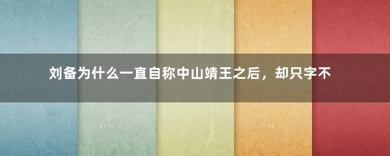 刘备为什么一直自称中山靖王之后，却只字不提刘邦？