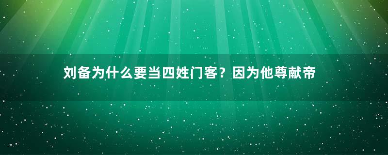 刘备为什么要当四姓门客？因为他尊献帝