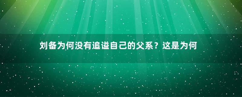 刘备为何没有追谥自己的父系？这是为何