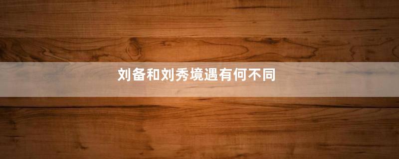 刘备和刘秀境遇有何不同