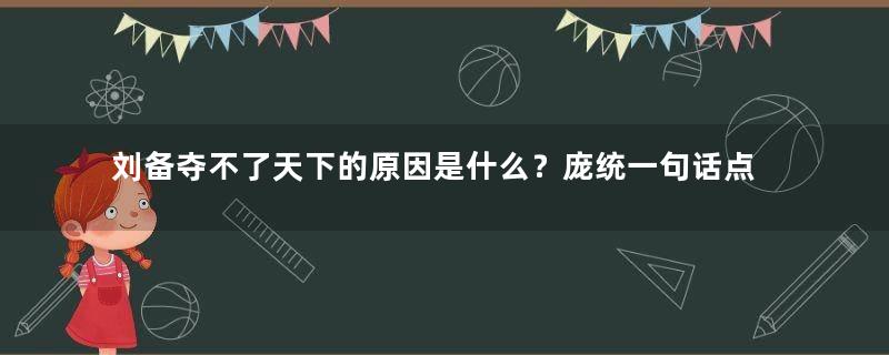 刘备夺不了天下的原因是什么？庞统一句话点明