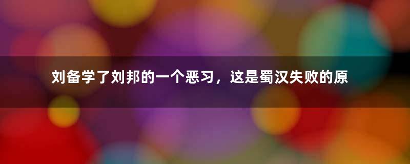 刘备学了刘邦的一个恶习，这是蜀汉失败的原因？